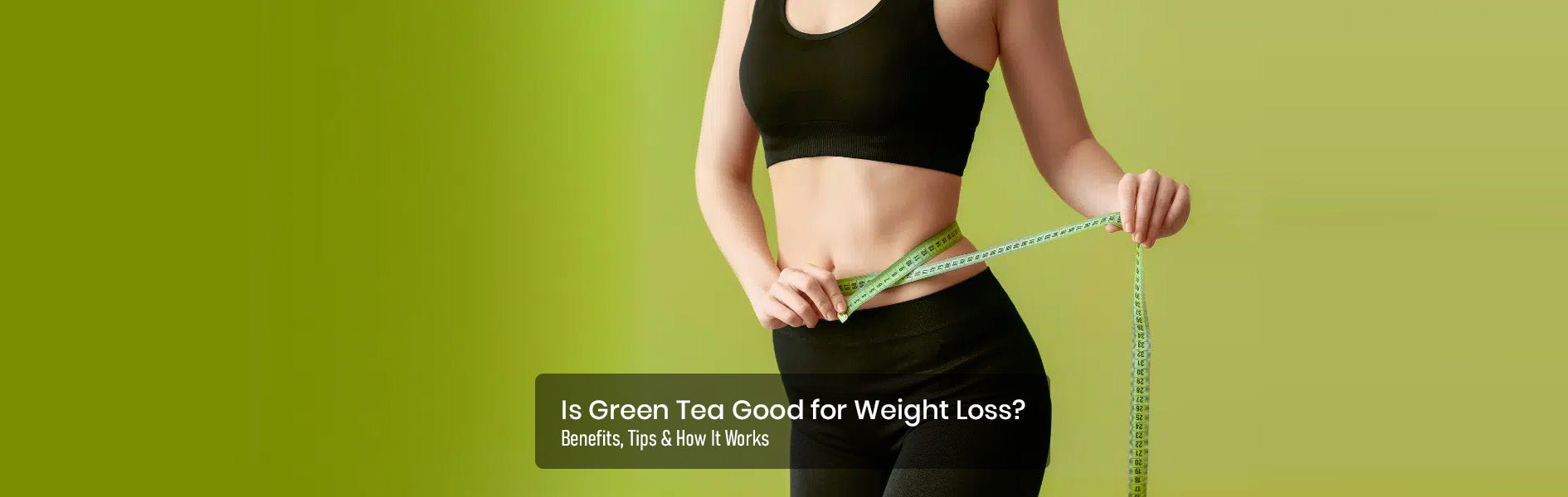 Is Green Tea Good for Weight Loss? Benefits, Tips & How It Works